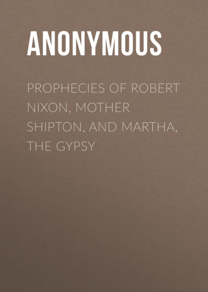 Anonymous - Prophecies of Robert Nixon, Mother Shipton, and Martha, the Gypsy