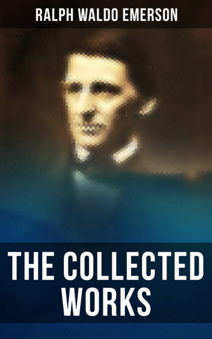 Ralph Waldo Emerson - The Collected Works of Ralph Waldo Emerson