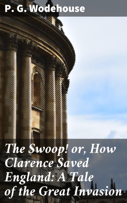 P. G. Wodehouse - The Swoop! or, How Clarence Saved England: A Tale of the Great Invasion