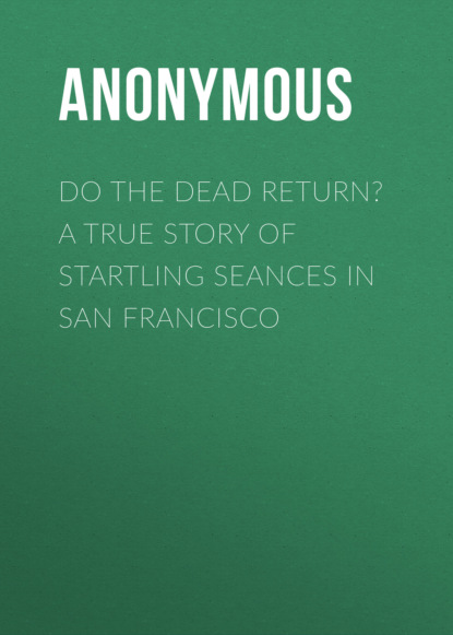Anonymous - Do the Dead Return? A True Story of Startling Seances in San Francisco