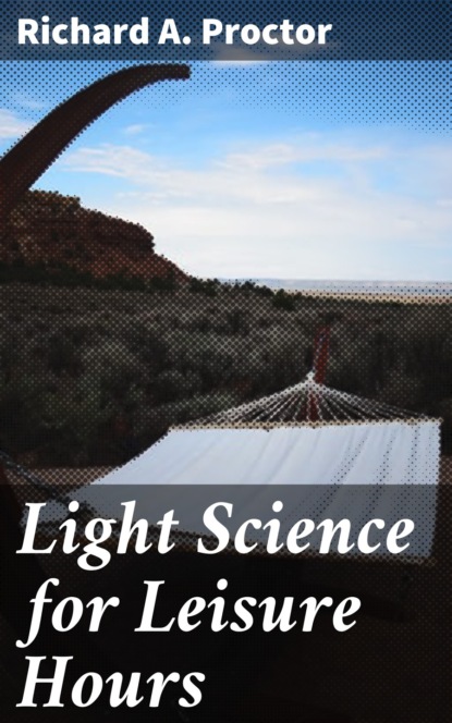 Richard Anthony Proctor - Light Science for Leisure Hours