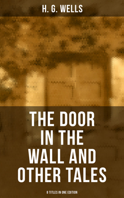 H. G. Wells - THE DOOR IN THE WALL AND OTHER TALES - 8 Titles in One Edition