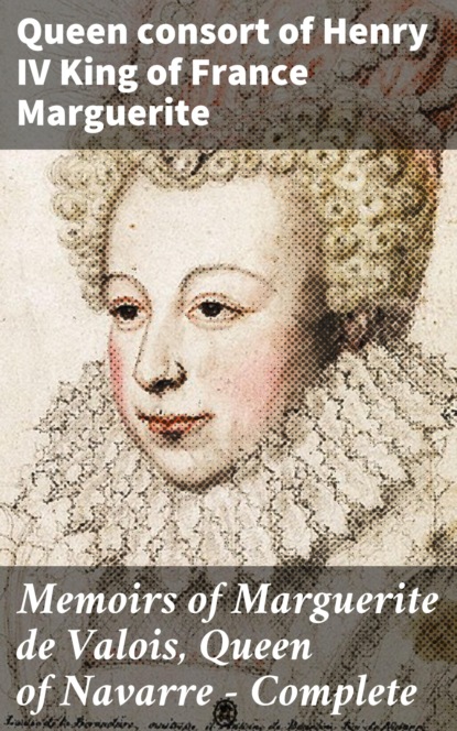 

Memoirs of Marguerite de Valois, Queen of Navarre — Complete