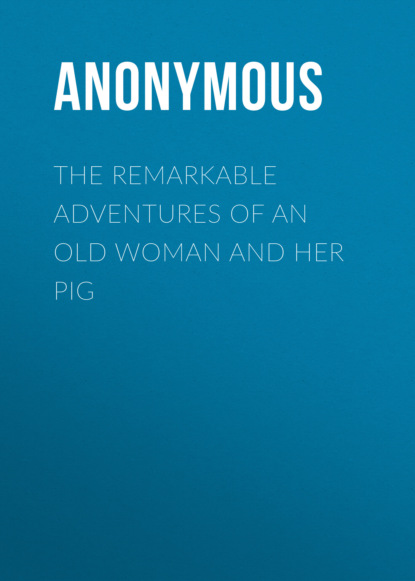 Anonymous - The Remarkable Adventures of an Old Woman and Her Pig