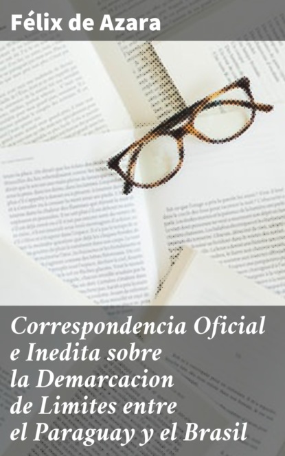 

Correspondencia Oficial e Inedita sobre la Demarcacion de Limites entre el Paraguay y el Brasil