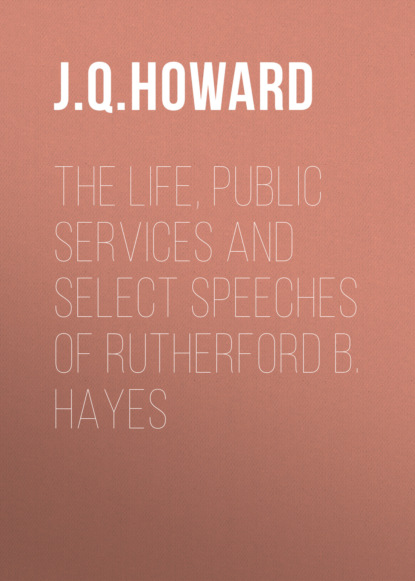 

The Life, Public Services and Select Speeches of Rutherford B. Hayes