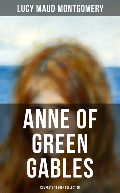 Люси Мод Монтгомери - Anne of Green Gables - Complete 14 Book Collection