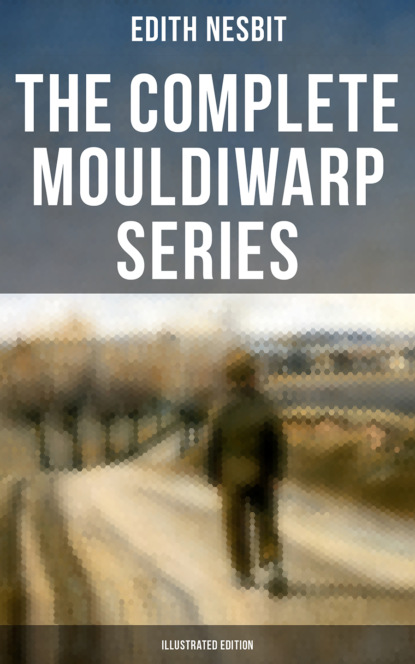 Эдит Несбит - The Complete Mouldiwarp Series (Illustrated Edition)