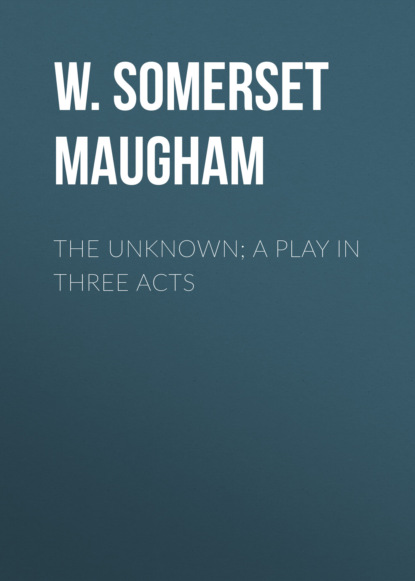 W. Somerset Maugham - The Unknown; A Play in Three Acts