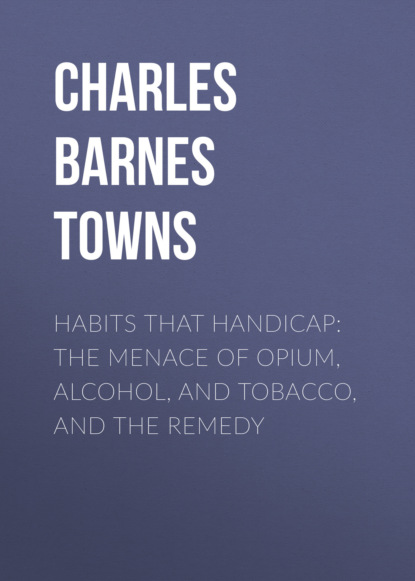 

Habits that Handicap: The Menace of Opium, Alcohol, and Tobacco, and the Remedy