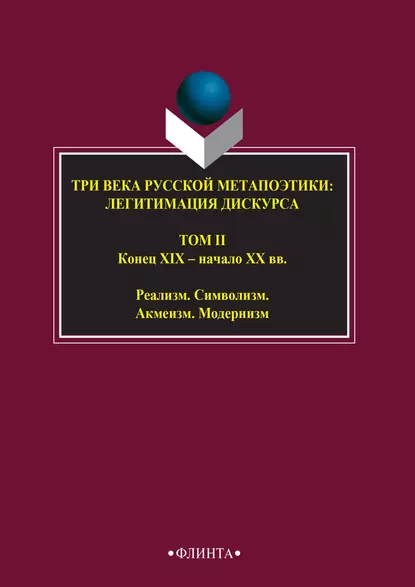 Обложка книги Три века русской метапоэтики: легитимация дискурса. Том II. Конец XIX – начало XX вв. Реализм. Символизм. Акмеизм. Модернизм, Антология