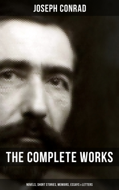 Джозеф Конрад - The Complete Works of Joseph Conrad: Novels, Short Stories, Memoirs, Essays & Letters