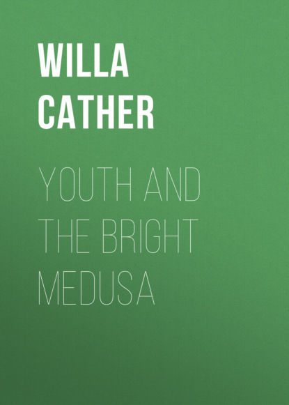 Уилла Кэсер - Youth and the Bright Medusa