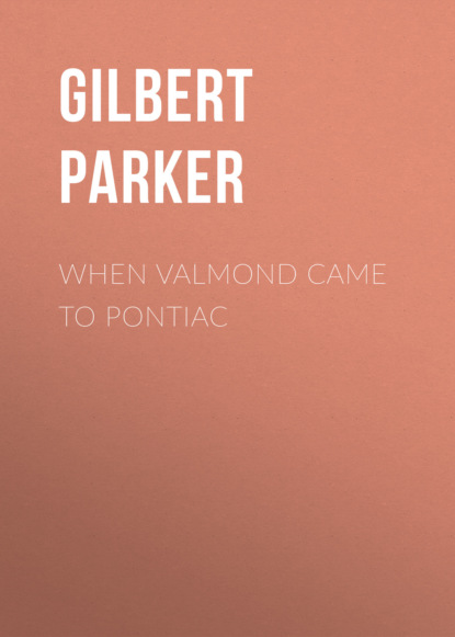 Gilbert Parker - When Valmond Came to Pontiac