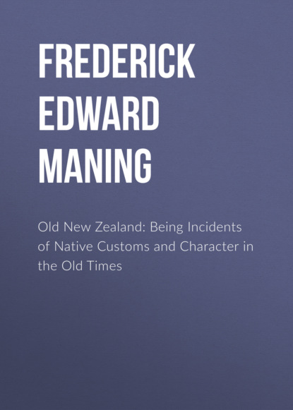 Frederick Edward Maning - Old New Zealand: Being Incidents of Native Customs and Character in the Old Times