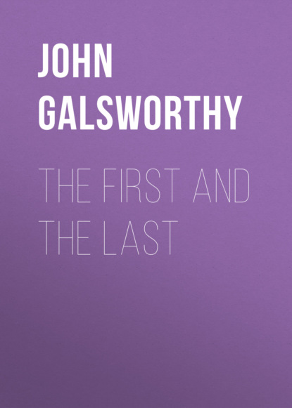 John Galsworthy - The First and the Last