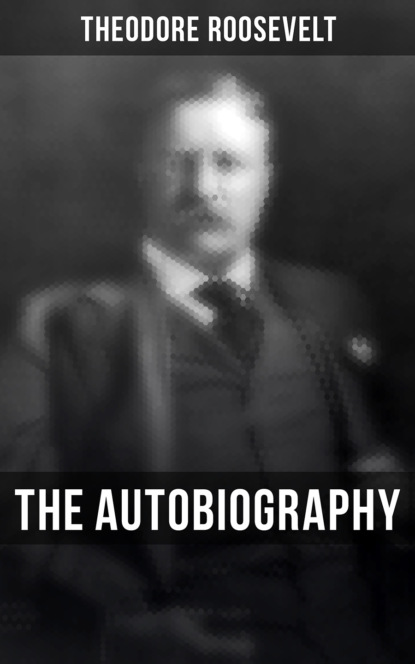 Theodore  Roosevelt - Theodore Roosevelt: The Autobiography