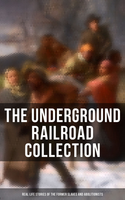 Sarah  Bradford - The Underground Railroad Collection: Real Life Stories of the Former Slaves and Abolitionists