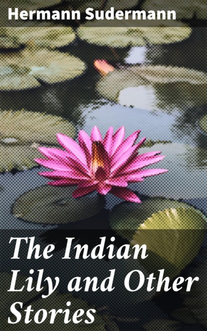 Hermann Sudermann - The Indian Lily and Other Stories