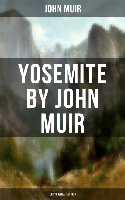 John Muir - Yosemite by John Muir (Illustrated Edition)