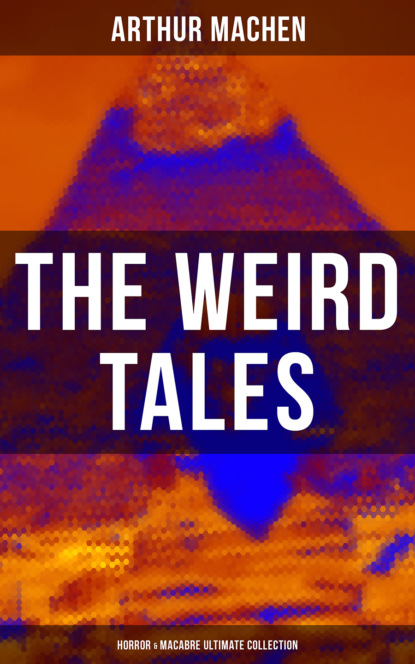 Arthur Machen - The Weird Tales - Horror & Macabre Ultimate Collection