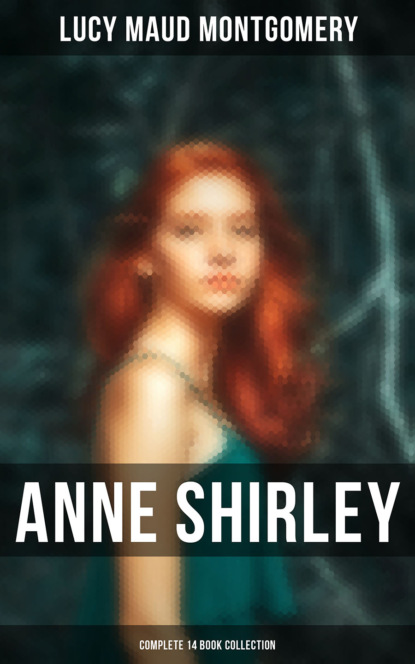 Люси Мод Монтгомери - Anne Shirley (Complete 14 Book Collection)