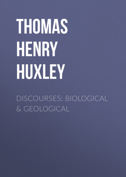 Thomas Henry Huxley - Discourses: Biological & Geological