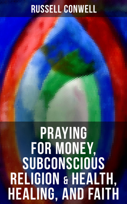 Russell Herman Conwell - Praying for Money, Subconscious Religion & Health, Healing, and Faith
