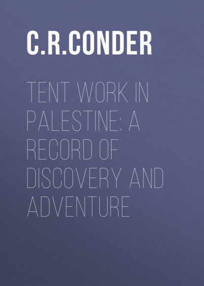 C. R. Conder - Tent Work in Palestine: A Record of Discovery and Adventure