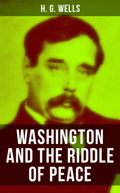 H. G. Wells - WASHINGTON AND THE RIDDLE OF PEACE