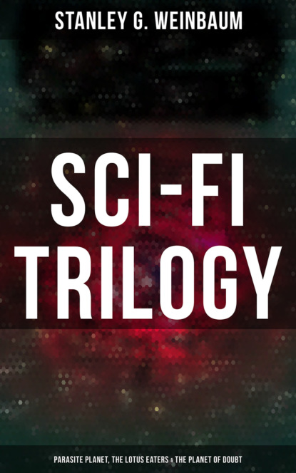 Stanley G. Weinbaum - Sci-Fi Trilogy: Parasite Planet, The Lotus Eaters & The Planet of Doubt