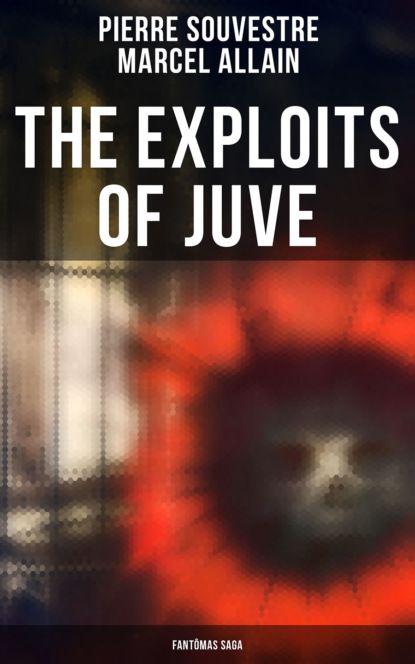 Marcel Allain - The Exploits of Juve: Fantômas Saga