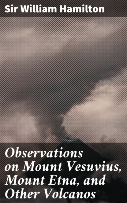 

Observations on Mount Vesuvius, Mount Etna, and Other Volcanos