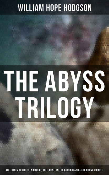 William Hope Hodgson — The Abyss Trilogy: The Boats of the Glen Carrig, The House on the Borderland & The Ghost Pirates