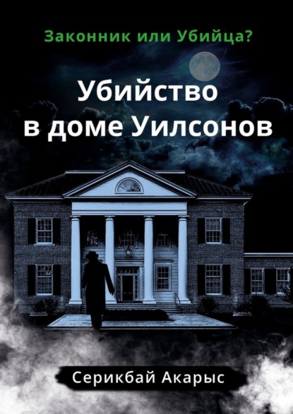 Акарыс Серикбай - Убийство в доме Уилсонов. Законник или Убийца?