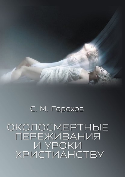 Сергей Михайлович Горохов - Околосмертные переживания и уроки христианству