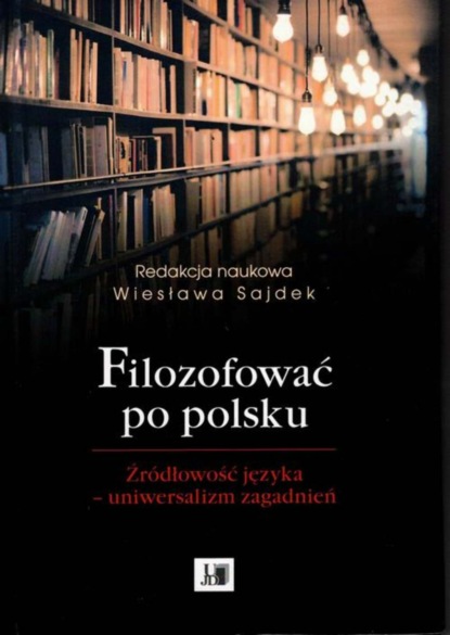 Группа авторов - Filozofować po polsku. Źródłowość języka - uniwersalizm zagadnień