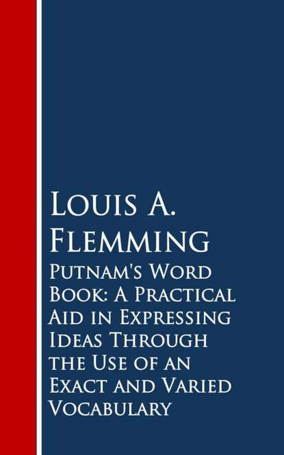 

Putnam's Word Book: A Practical Aid in Expressing Ideas Through the Use of an Exact and Varied Vocabulary