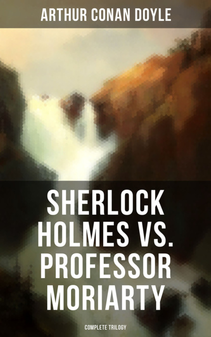 Arthur Conan Doyle — Sherlock Holmes vs. Professor Moriarty - Complete Trilogy