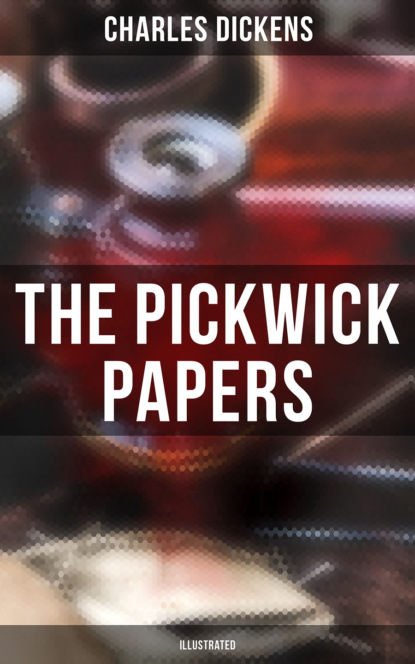 Charles Dickens - THE PICKWICK PAPERS (Illustrated)