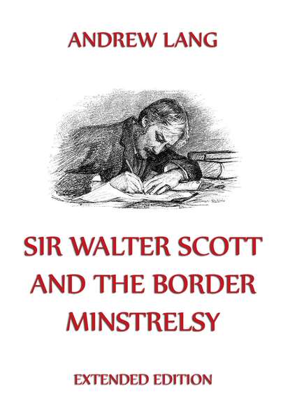 Andrew Lang - Sir Walter Scott And The Border Minstrelsy