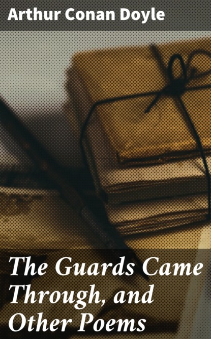 Arthur Conan Doyle - The Guards Came Through, and Other Poems