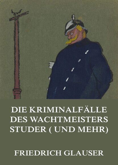 Friedrich  Glauser - Die Kriminalfälle des Wachtmeisters Studer (und mehr)