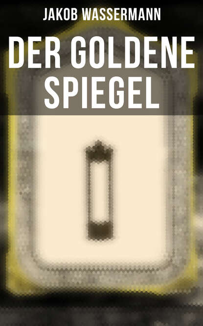 Jakob Wassermann - Der goldene Spiegel