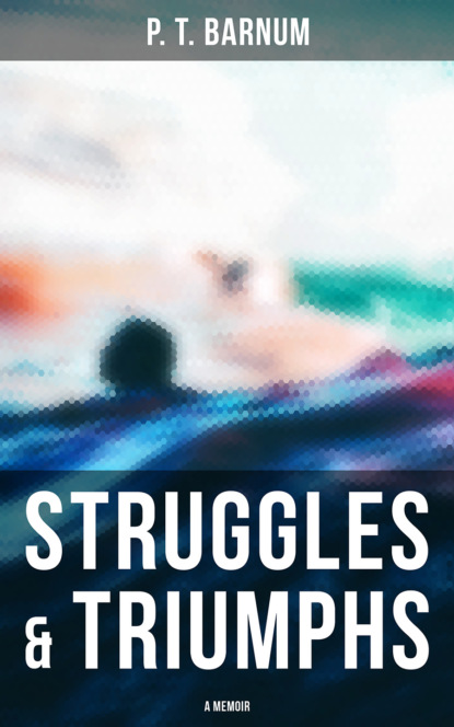 P. T. Barnum - Struggles & Triumphs: A Memoir