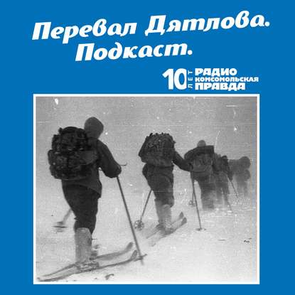 Радио «Комсомольская правда» — Трагедия на перевале Дятлова: 64 версии загадочной гибели туристов в 1959 году. Часть 85 и 86