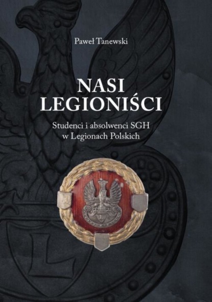 

Nasi legioniści. Studenci i absolwenci sgh w legionach polskich