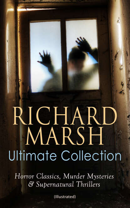 Richard  Marsh - RICHARD MARSH Ultimate Collection: Horror Classics, Murder Mysteries & Supernatural Thrillers (Illustrated)