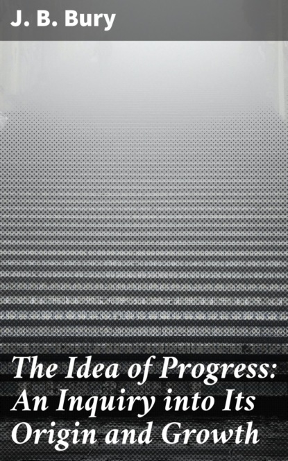 J. B. Bury - The Idea of Progress: An Inguiry into Its Origin and Growth
