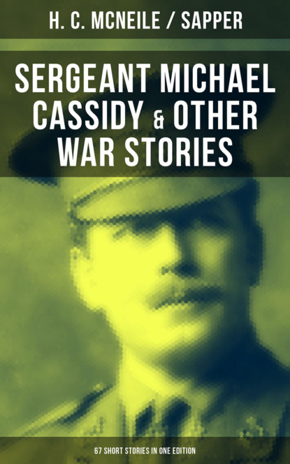 Sapper - SERGEANT MICHAEL CASSIDY & OTHER WAR STORIES: 67 Short Stories in One Edition